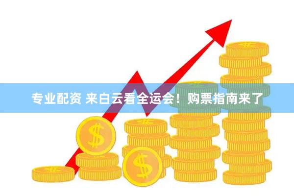 专业配资 来白云看全运会！购票指南来了