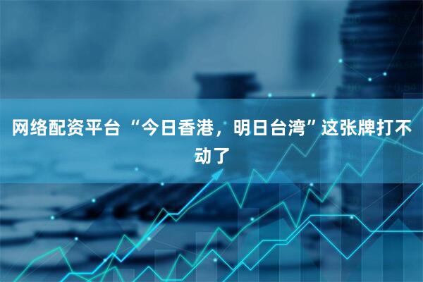 网络配资平台 “今日香港，明日台湾”这张牌打不动了