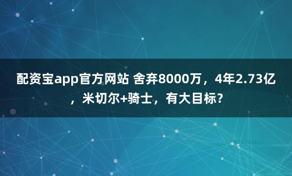 配资宝app官方网站 舍弃8000万，4年2.73亿，米切尔+骑士，有大目标？