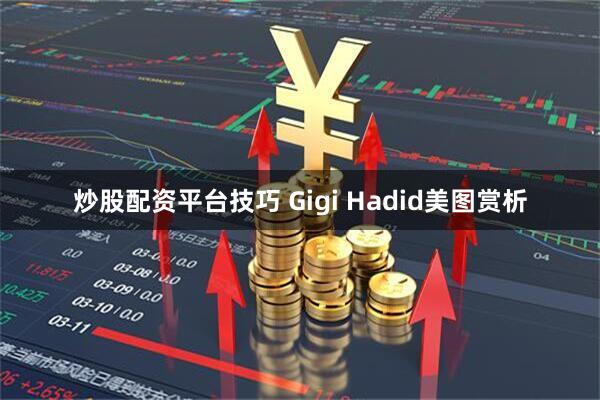炒股配资平台技巧 Gigi Hadid美图赏析